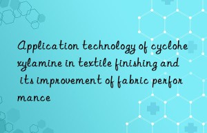 Application technology of cyclohexylamine in textile finishing and its improvement of fabric performance