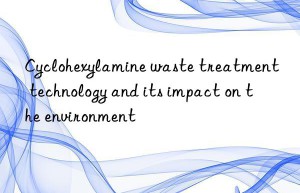 Cyclohexylamine waste treatment technology and its impact on the environment