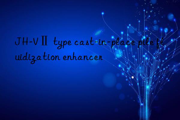 JH-VⅡ type cast-in-place pile fluidization enhancer