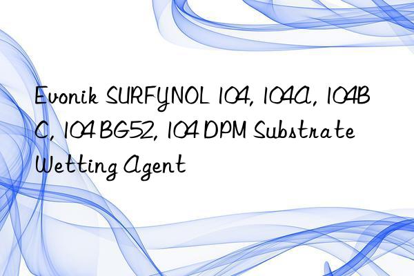 Evonik SURFYNOL 104, 104A, 104BC, 104 BG52, 104 DPM Substrate Wetting Agent