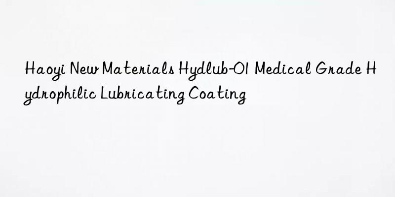 Haoyi New Materials Hydlub-01 Medical Grade Hydrophilic Lubricating Coating