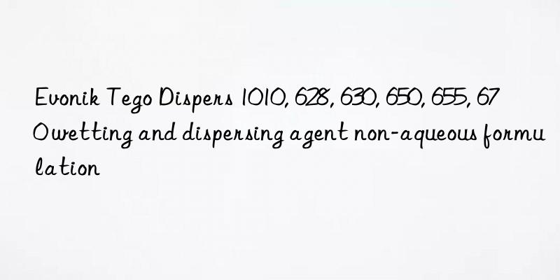 Evonik Tego Dispers 1010, 628, 630, 650, 655, 670 wetting and dispersing agent non-aqueous formulation