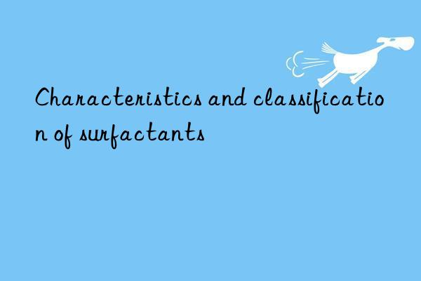 Characteristics and classification of surfactants