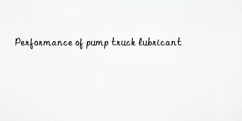 Performance of pump truck lubricant