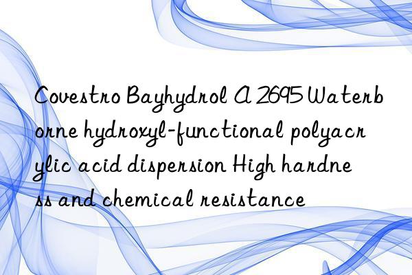 Covestro Bayhydrol A 2695 Waterborne hydroxyl-functional polyacrylic acid dispersion High hardness and chemical resistance