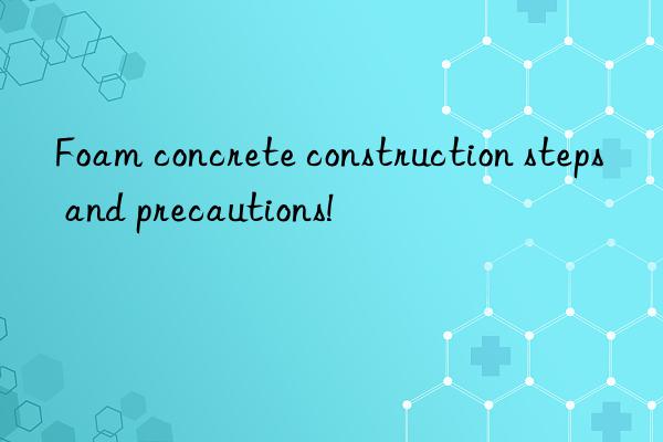 Foam concrete construction steps and precautions!