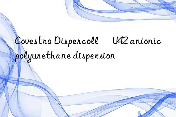 Covestro Dispercoll® U42 anionic polyurethane dispersion