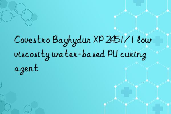 Covestro Bayhydur XP 2451/1 low viscosity water-based PU curing agent