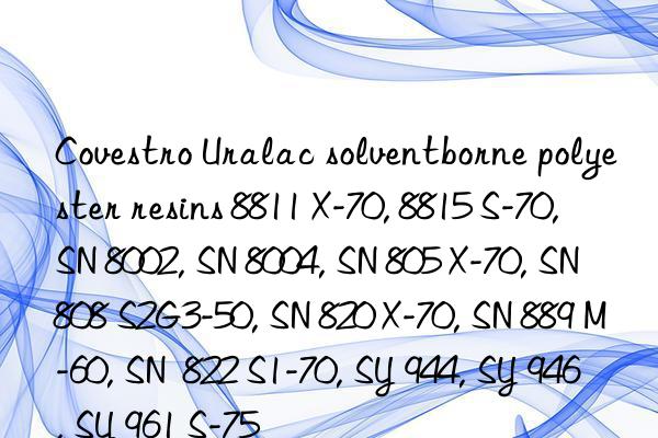 Covestro Uralac solventborne polyester resins 8811 X-70, 8815 S-70, SN 8002, SN 8004, SN 805 X-70, SN 808 S2G3-50, SN 820 X-70, SN 889 M-60, SN  822 S1-70, SY 944, SY 946, SY 961 S-75