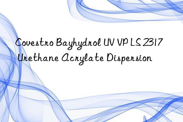 Covestro Bayhydrol UV VP LS 2317 Urethane Acrylate Dispersion