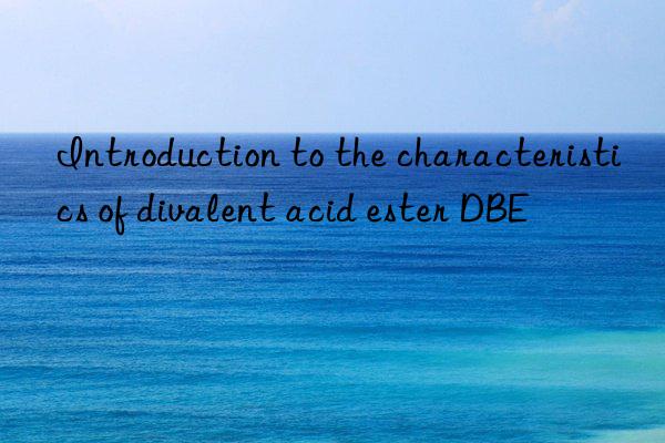 Introduction to the characteristics of divalent acid ester DBE