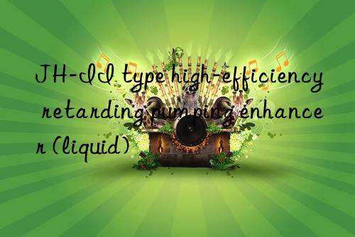 JH-II type high-efficiency retarding pumping enhancer (liquid)