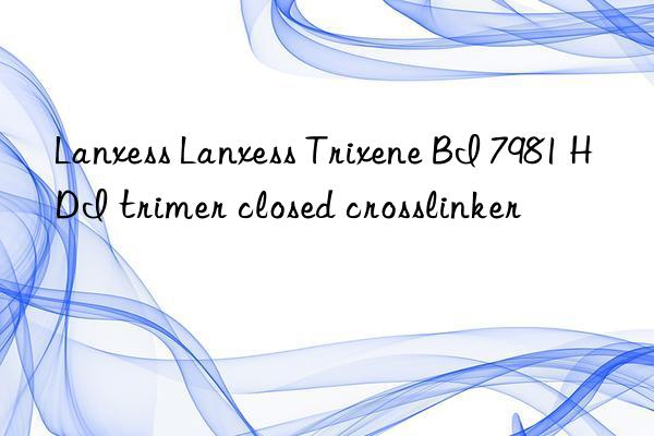 Lanxess Lanxess Trixene BI 7981 HDI trimer closed crosslinker