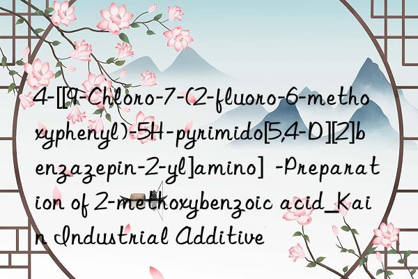 4-[[9-Chloro-7-(2-fluoro-6-methoxyphenyl)-5H-pyrimido[5,4-D][2]benzazepin-2-yl]amino]  -Preparation of 2-methoxybenzoic acid_Kain Industrial Additive