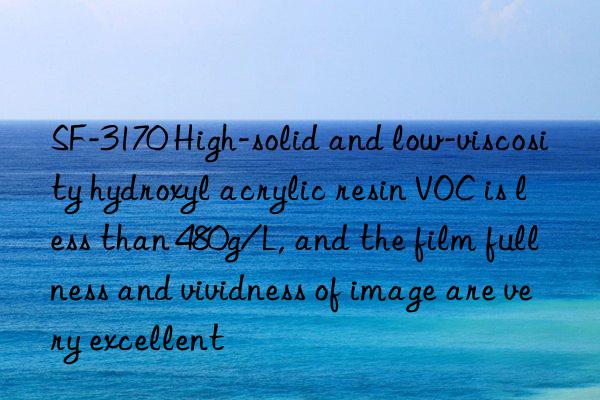 SF-3170 High-solid and low-viscosity hydroxyl acrylic resin VOC is less than 480g/L, and the film fullness and vividness of image are very excellent