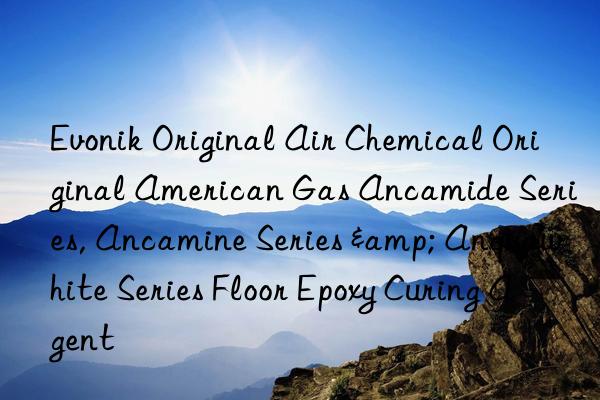 Evonik Original Air Chemical Original American Gas Ancamide Series, Ancamine Series & Anquawhite Series Floor Epoxy Curing Agent