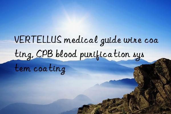 VERTELLUS medical guide wire coating, CPB blood purification system coating