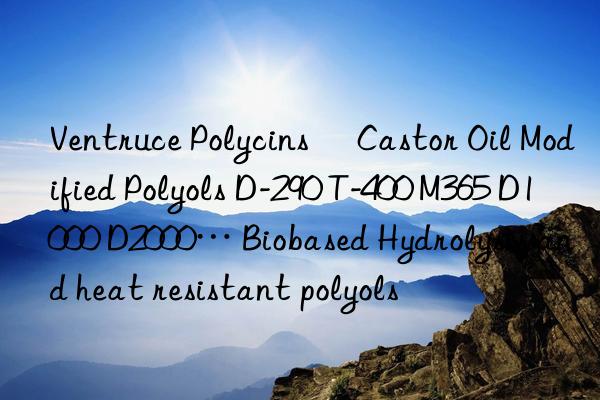 Ventruce Polycins® Castor Oil Modified Polyols D-290 T-400 M365 D1000 D2000… Biobased Hydrolysis and heat resistant polyols