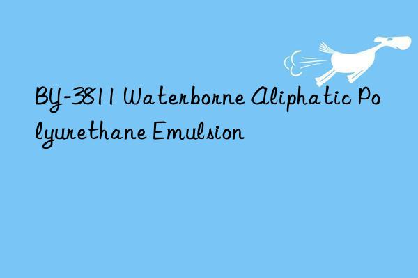 BY-3811 Waterborne Aliphatic Polyurethane Emulsion