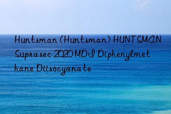 Huntsman (Huntsman) HUNTSMAN Suprasec 2020 MDI Diphenylmethane Diisocyanate