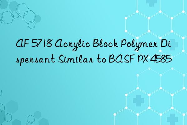 AF 5718 Acrylic Block Polymer Dispersant Similar to BASF PX 4585