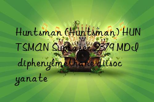 Huntsman (Huntsman) HUNTSMAN Suprasec 2379 MDI diphenylmethane diisocyanate