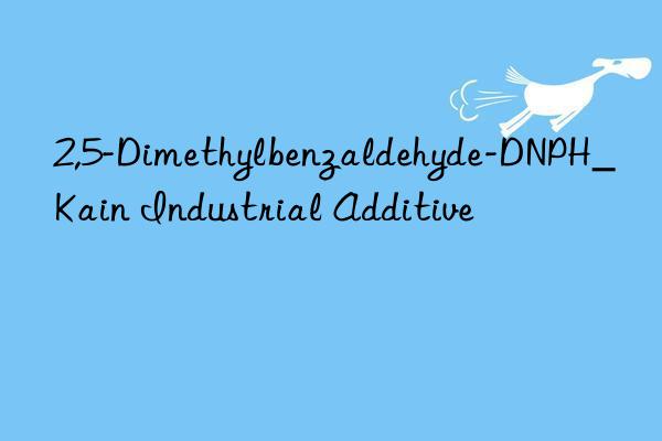 2,5-Dimethylbenzaldehyde-DNPH_Kain Industrial Additive