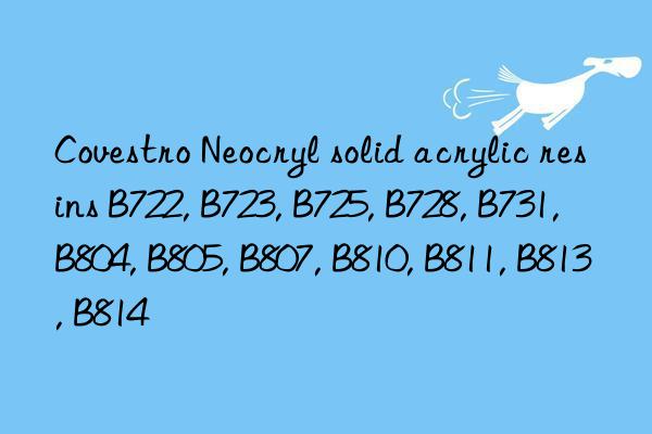 Covestro Neocryl solid acrylic resins B722, B723, B725, B728, B731, B804, B805, B807, B810, B811, B813, B814