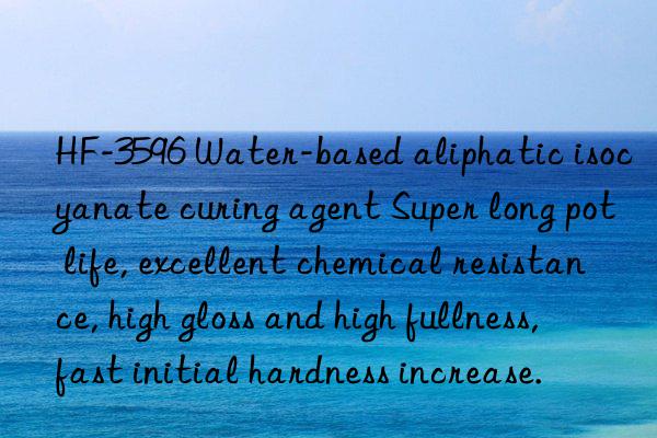 HF-3596 Water-based aliphatic isocyanate curing agent Super long pot life, excellent chemical resistance, high gloss and high fullness, fast initial hardness increase.