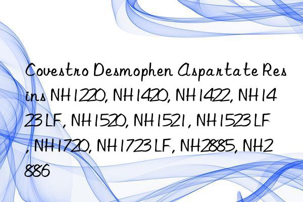 Covestro Desmophen Aspartate Resins NH1220, NH1420, NH1422, NH1423 LF, NH1520, NH1521, NH1523 LF, NH1720, NH1723 LF, NH2885, NH2886