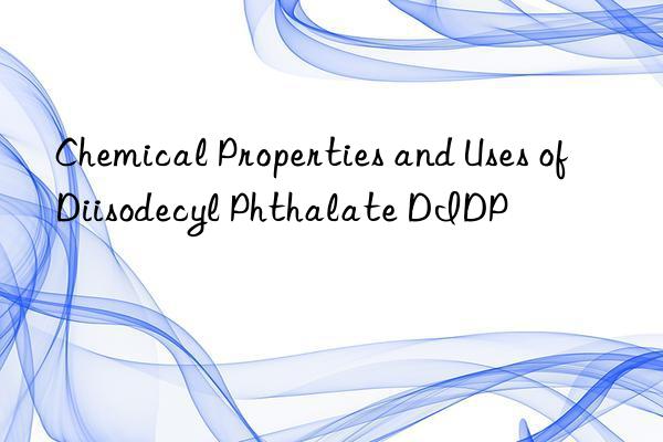 Chemical Properties and Uses of Diisodecyl Phthalate DIDP