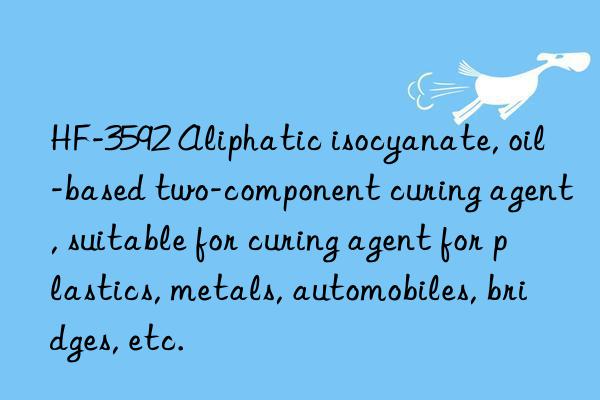 HF-3592 Aliphatic isocyanate, oil-based two-component curing agent, suitable for curing agent for plastics, metals, automobiles, bridges, etc.