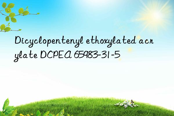 Dicyclopentenyl ethoxylated acrylate DCPEA 65983-31-5