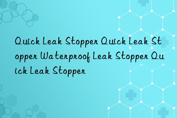 Quick Leak Stopper Quick Leak Stopper Waterproof Leak Stopper Quick Leak Stopper