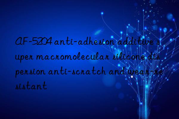 AF-5204 anti-adhesion additive super macromolecular silicone dispersion anti-scratch and wear-resistant