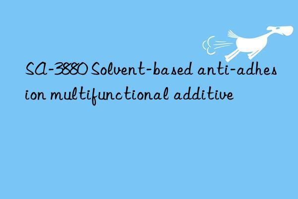 SA-3880 Solvent-based anti-adhesion multifunctional additive