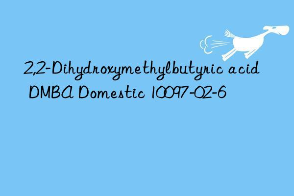 2,2-Dihydroxymethylbutyric acid DMBA Domestic 10097-02-6