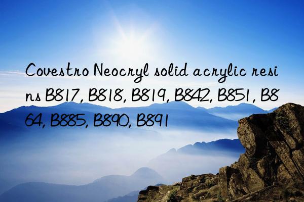 Covestro Neocryl solid acrylic resins B817, B818, B819, B842, B851, B864, B885, B890, B891