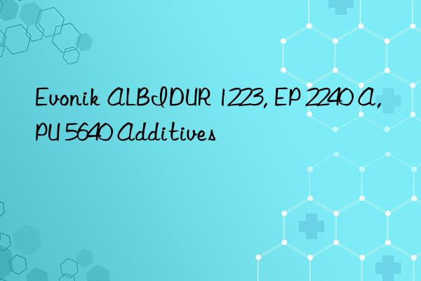 Evonik ALBIDUR 1223, EP 2240 A, PU 5640 Additives