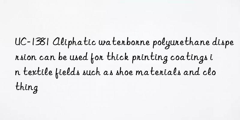 UC-1381 Aliphatic waterborne polyurethane dispersion can be used for thick printing coatings in textile fields such as shoe materials and clothing