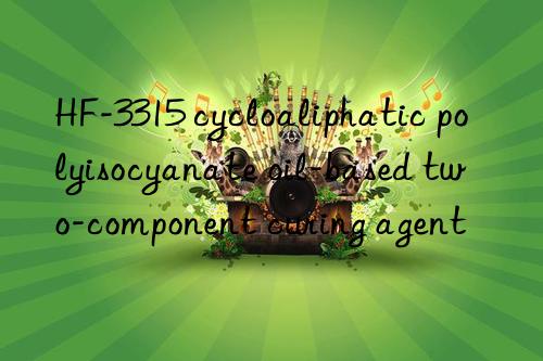 HF-3315 cycloaliphatic polyisocyanate oil-based two-component curing agent