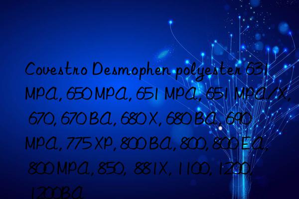 Covestro Desmophen polyester 631 MPA, 650 MPA, 651 MPA, 651 MPA/X, 670, 670 BA, 680 X, 680 BA, 690 MPA, 775 XP, 800 BA, 800, 800 EA, 800 MPA, 850,  881X, 1100, 1200, 1200BA