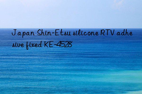 Japan Shin-Etsu silicone RTV adhesive fixed KE-4528