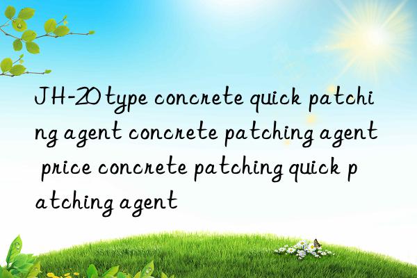 JH-20 type concrete quick patching agent concrete patching agent price concrete patching quick patching agent