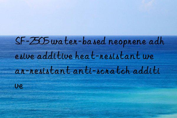 SF-2505 water-based neoprene adhesive additive heat-resistant wear-resistant anti-scratch additive