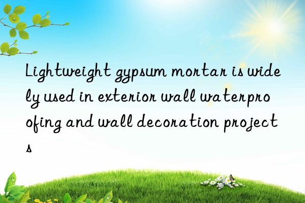 Lightweight gypsum mortar is widely used in exterior wall waterproofing and wall decoration projects