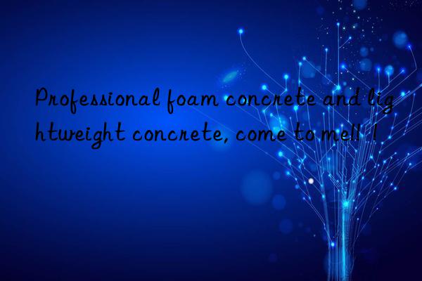 Professional foam concrete and lightweight concrete, come to me!!  !