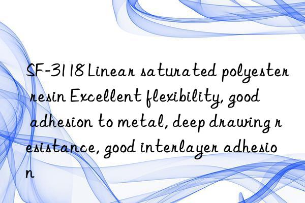 SF-3118 Linear saturated polyester resin Excellent flexibility, good adhesion to metal, deep drawing resistance, good interlayer adhesion