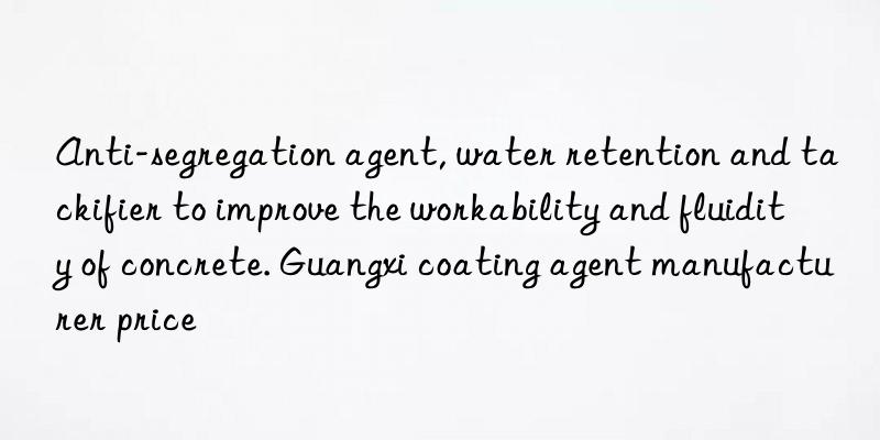 Anti-segregation agent, water retention and tackifier to improve the workability and fluidity of concrete. Guangxi coating agent manufacturer price