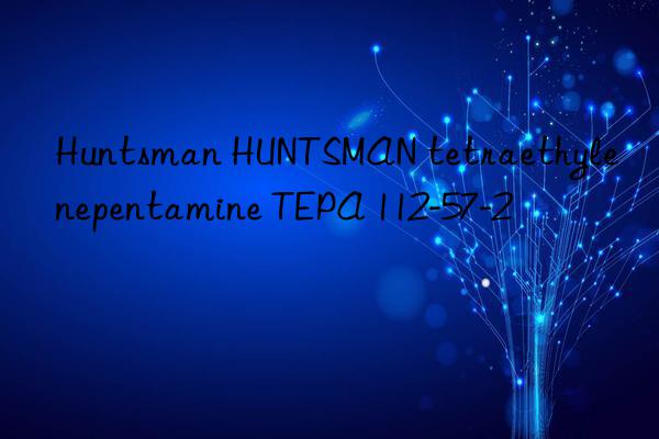 Huntsman HUNTSMAN tetraethylenepentamine TEPA 112-57-2